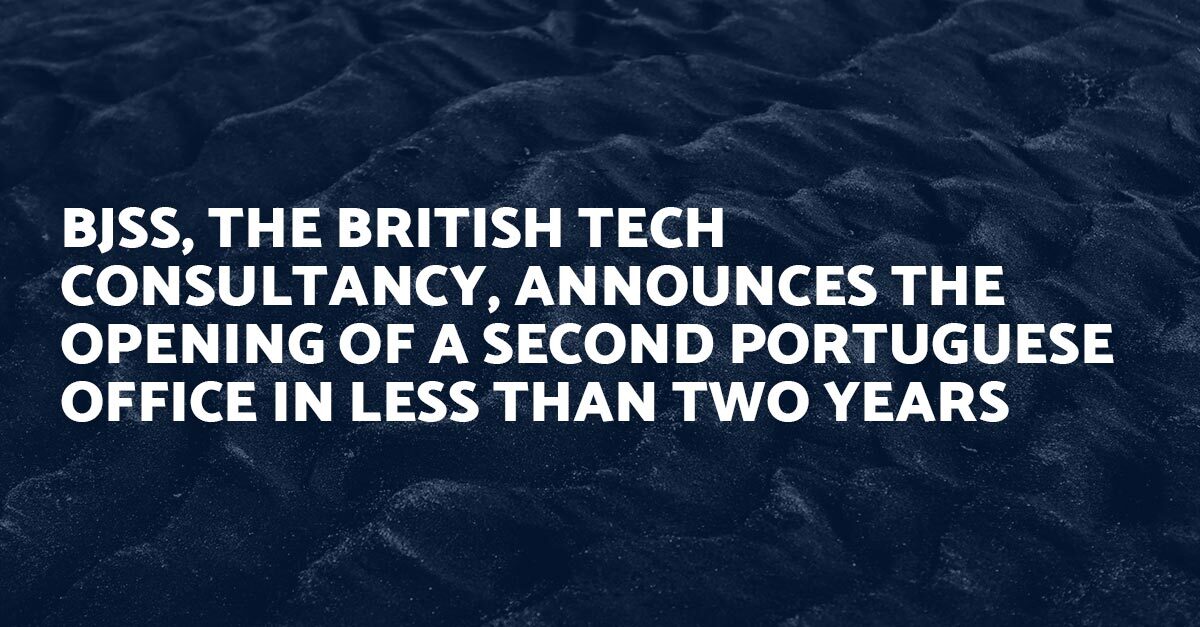 BJSS, the British tech consultancy, announces the opening of a second Portuguese office in less than two years